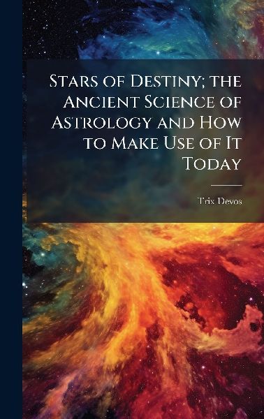 Stars of Destiny; the Ancient Science of Astrology and How to Make Use of It Today