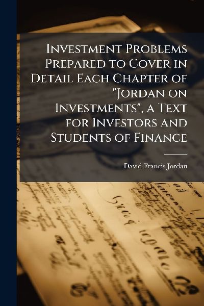 Investment Problems Prepared to Cover in Detail Each Chapter of "Jordan on Investments", a Text for Investors and Students of Finance