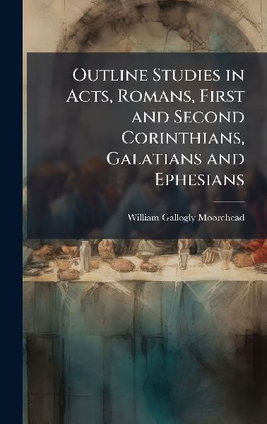 Outline Studies in Acts, Romans, First and Second Corinthians, Galatians and Ephesians