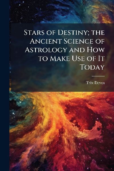 Stars of Destiny; the Ancient Science of Astrology and How to Make Use of It Today