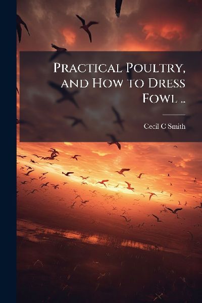 Practical Poultry, and How to Dress Fowl ..