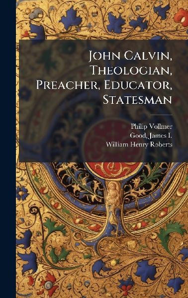 John Calvin, Theologian, Preacher, Educator, Statesman