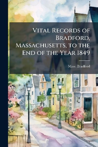 Vital Records of Bradford, Massachusetts, to the End of the Year 1849