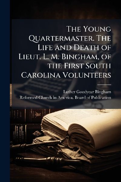 The Young Quartermaster. The Life and Death of Lieut. L. M. Bingham, of the First South Carolina Volunteers