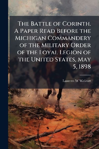 The Battle of Corinth. A Paper Read Before the Michigan Commandery of the Military Order of the Loyal Legion of the United States, May 5, 1898