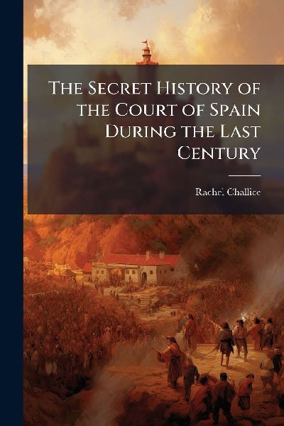 The Secret History of the Court of Spain During the Last Century