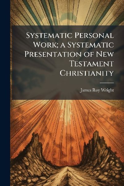 Systematic Personal Work; a Systematic Presentation of New Testament Christianity