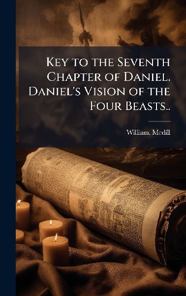 Key to the Seventh Chapter of Daniel. Daniels Vision of the Four Beasts..