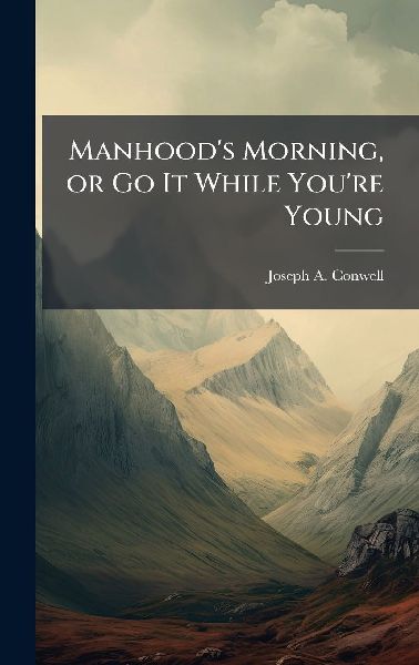 Manhoods Morning, or Go It While Youre Young