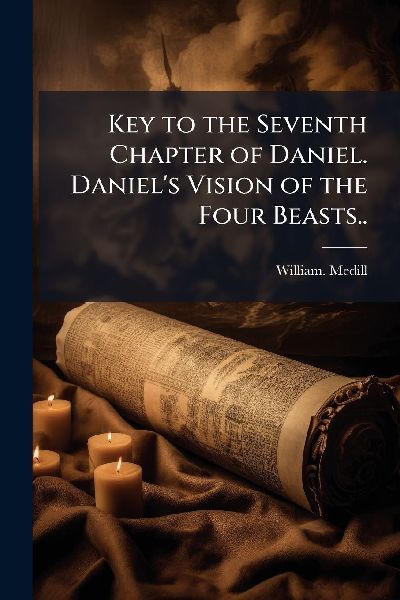 Key to the Seventh Chapter of Daniel. Daniels Vision of the Four Beasts..