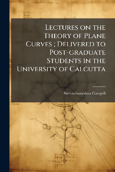Lectures on the Theory of Plane Curves; Delivered to Post-graduate Students in the University of Calcutta