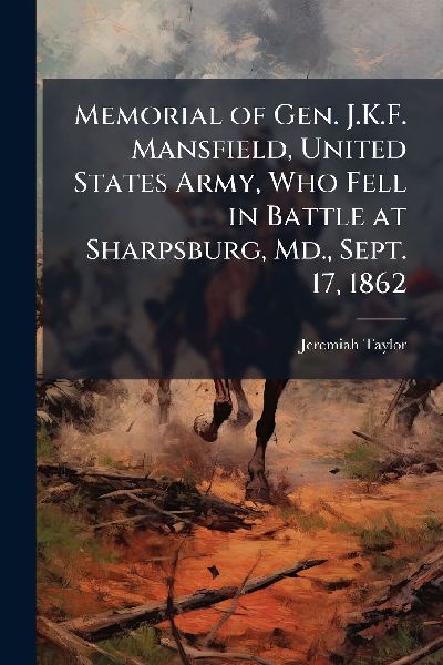 Memorial of Gen. J.K.F. Mansfield, United States Army, Who Fell in Battle at Sharpsburg, Md., Sept. 17, 1862