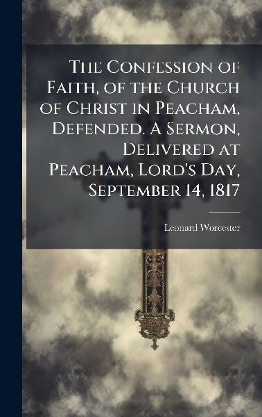 The Confession of Faith, of the Church of Christ in Peacham, Defended. A Sermon, Delivered at Peacham, Lords Day, September 14, 1817