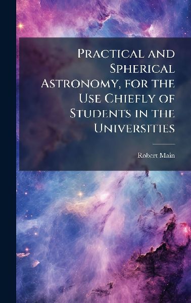 Practical and Spherical Astronomy, for the Use Chiefly of Students in the Universities