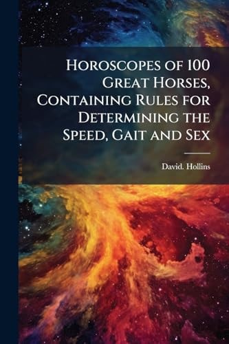 Horoscopes of 100 Great Horses, Containing Rules for Determining the Speed, Gait and Sex