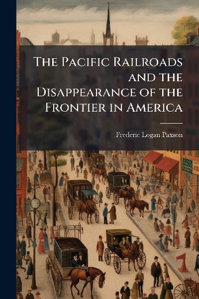 The Pacific Railroads and the Disappearance of the Frontier in America