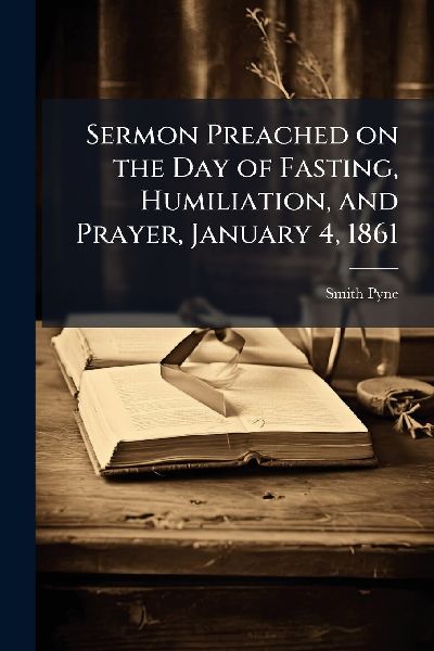 Sermon Preached on the Day of Fasting, Humiliation, and Prayer, January 4, 1861