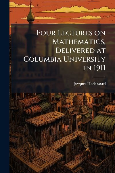 Four Lectures on Mathematics, Delivered at Columbia University in 1911