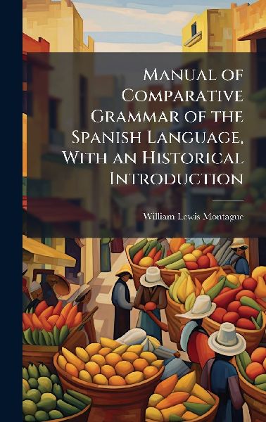 Manual of Comparative Grammar of the Spanish Language, With an Historical Introduction