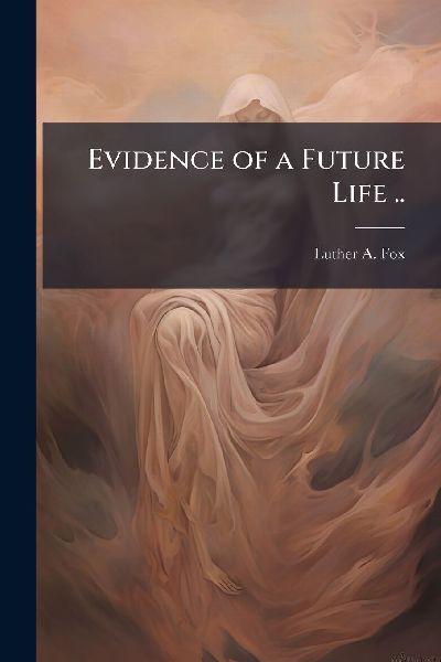 Evidence of a Future Life ..