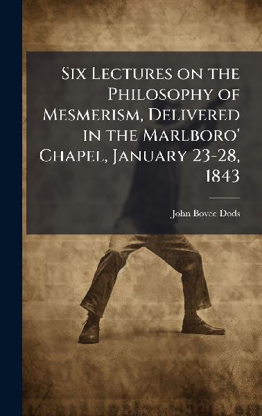 Six Lectures on the Philosophy of Mesmerism, Delivered in the Marlboro Chapel, January 23-28, 1843