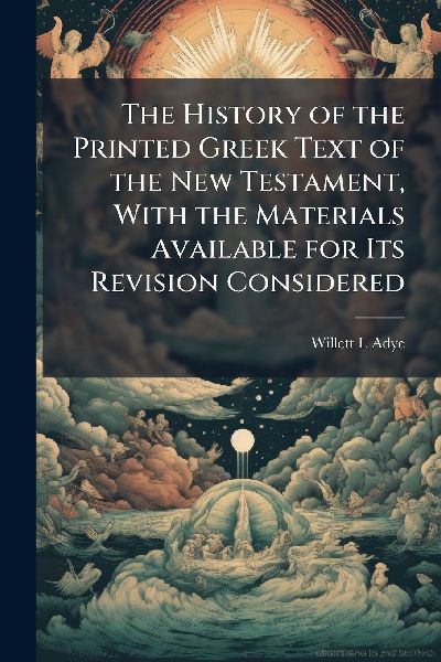 The History of the Printed Greek Text of the New Testament, With the Materials Available for Its Revision Considered