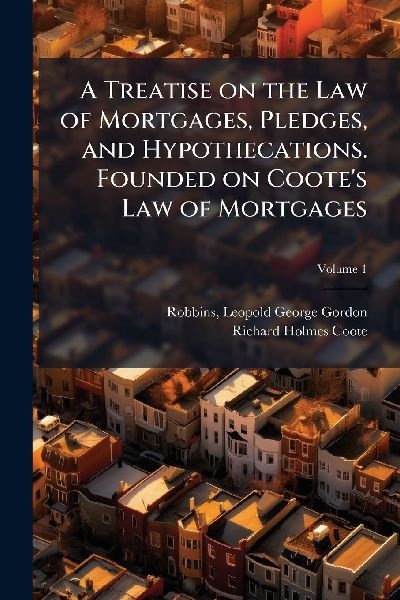 A Treatise on the Law of Mortgages, Pledges, and Hypothecations. Founded on Cootes Law of Mortgages