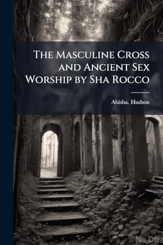 The Masculine Cross and Ancient Sex Worship by Sha Rocco
