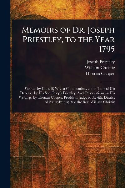 Memoirs of Dr. Joseph Priestley, to the Year 1795