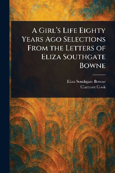 A Girls Life Eighty Years Ago Selections From the Letters of Eliza Southgate Bowne