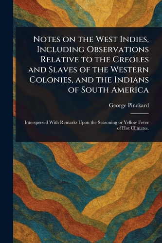 Notes on the West Indies, Including Observations Relative to the Creoles and Slaves of the Western Colonies, and the Indians of South America