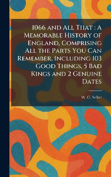1066 and All That: A Memorable History of England, Comprising All the Parts You Can Remember, Including 103 Good Things, 5 Bad Kings and 2 Genuine Dates