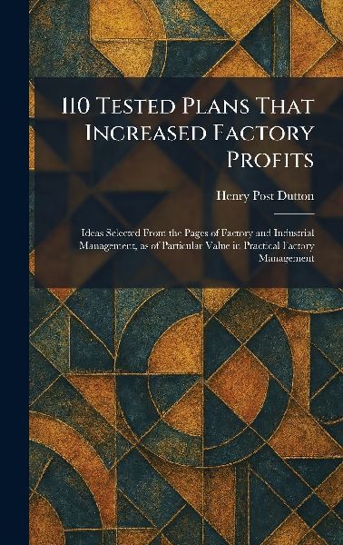 110 Tested Plans That Increased Factory Profits: Ideas Selected From the Pages of Factory and Industrial Management, as of Particular Value in Practical Factory Management