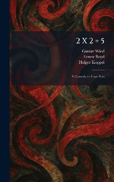 2 X 2 = 5: A Comedy in Four Acts
