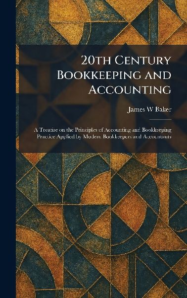 20th Century Bookkeeping and Accounting: A Treatise on the Principles of Accounting and Bookkeeping Practice Applied by Modern Bookkeepers and Accountants