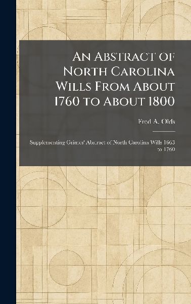 An Abstract of North Carolina Wills From About 1760 to About 1800: Supplementing Grimes Abstract of North Carolina Wills 1663 to 1760