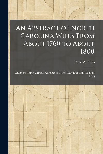 An Abstract of North Carolina Wills From About 1760 to About 1800: Supplementing Grimes Abstract of North Carolina Wills 1663 to 1760