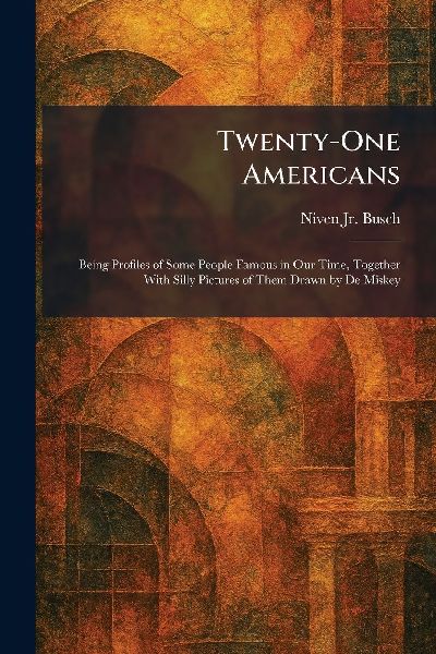 Twenty-One Americans: Being Profiles of Some People Famous in Our Time, Together With Silly Pictures of Them Drawn by De Miskey