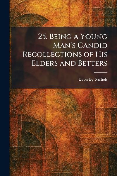 25. Being a Young Mans Candid Recollections of His Elders and Betters
