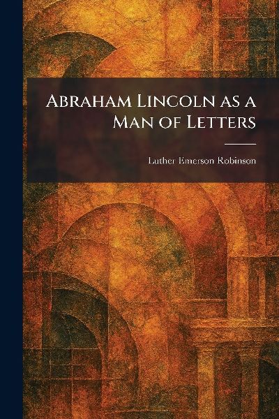 Abraham Lincoln as a Man of Letters