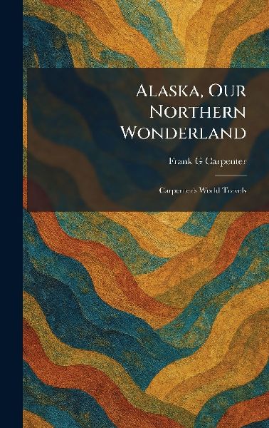 Alaska, Our Northern Wonderland: Carpenters World Travels