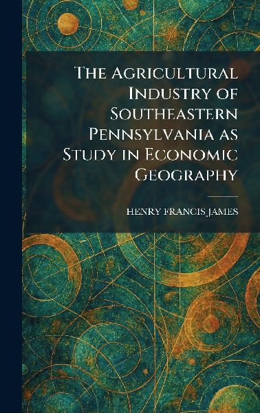 The Agricultural Industry of Southeastern Pennsylvania as Study in Economic Geography