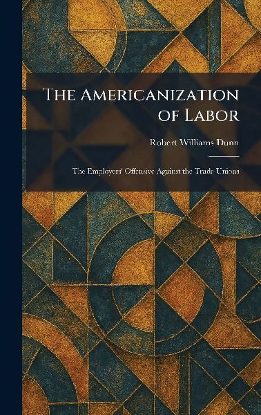 The Americanization of Labor: The Employers Offensive Against the Trade Unions