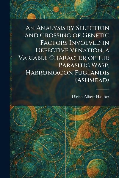 An Analysis by Selection and Crossing of Genetic Factors Involved in Defective Venation, a Variable Character of the Parasitic Wasp, Habrobracon Fuglandis (Ashmead)