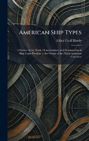 American Ship Types: A Review of the Work, Characteristics, and Construction of Ship Types Peculiar to the Waters of the North American Continent