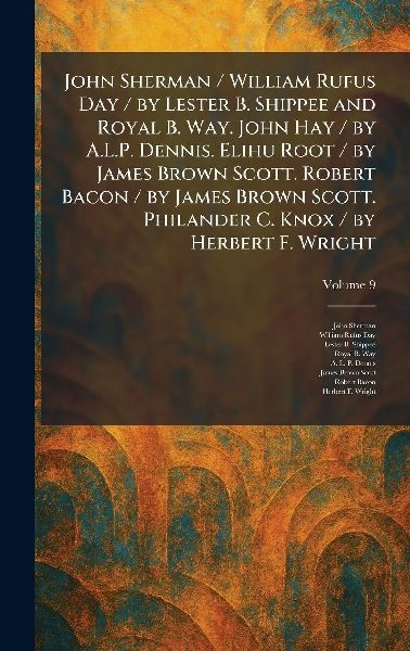 John Sherman / William Rufus Day / by Lester B. Shippee and Royal B. Way. John Hay / by A.L.P. Dennis. Elihu Root / by James Brown Scott. Robert Bacon / by James Brown Scott. Philander C. Knox / by Herbert F. Wright
