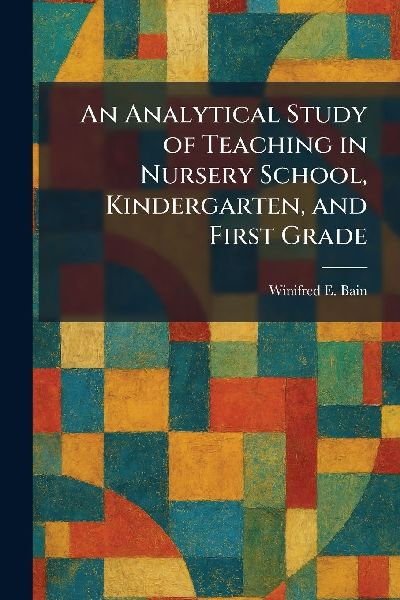 An Analytical Study of Teaching in Nursery School, Kindergarten, and First Grade