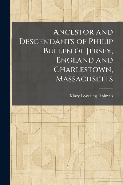 Ancestor and Descendants of Philip Bullen of Jersey, England and Charlestown, Massachsetts