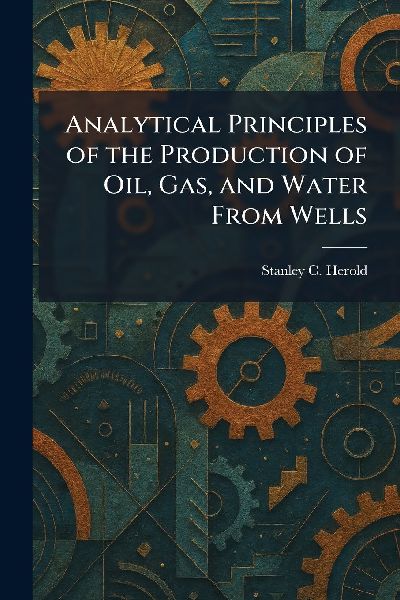 Analytical Principles of the Production of Oil, Gas, and Water From Wells