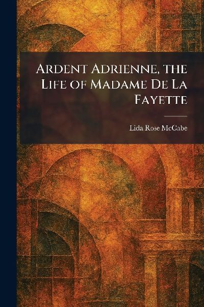Ardent Adrienne, the Life of Madame De La Fayette